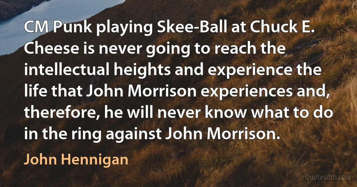 CM Punk playing Skee-Ball at Chuck E. Cheese is never going to reach the intellectual heights and experience the life that John Morrison experiences and, therefore, he will never know what to do in the ring against John Morrison. (John Hennigan)