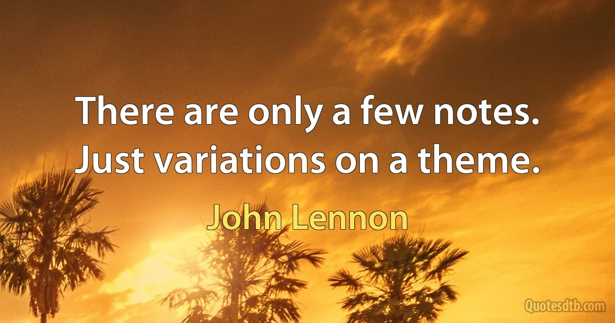 There are only a few notes. Just variations on a theme. (John Lennon)