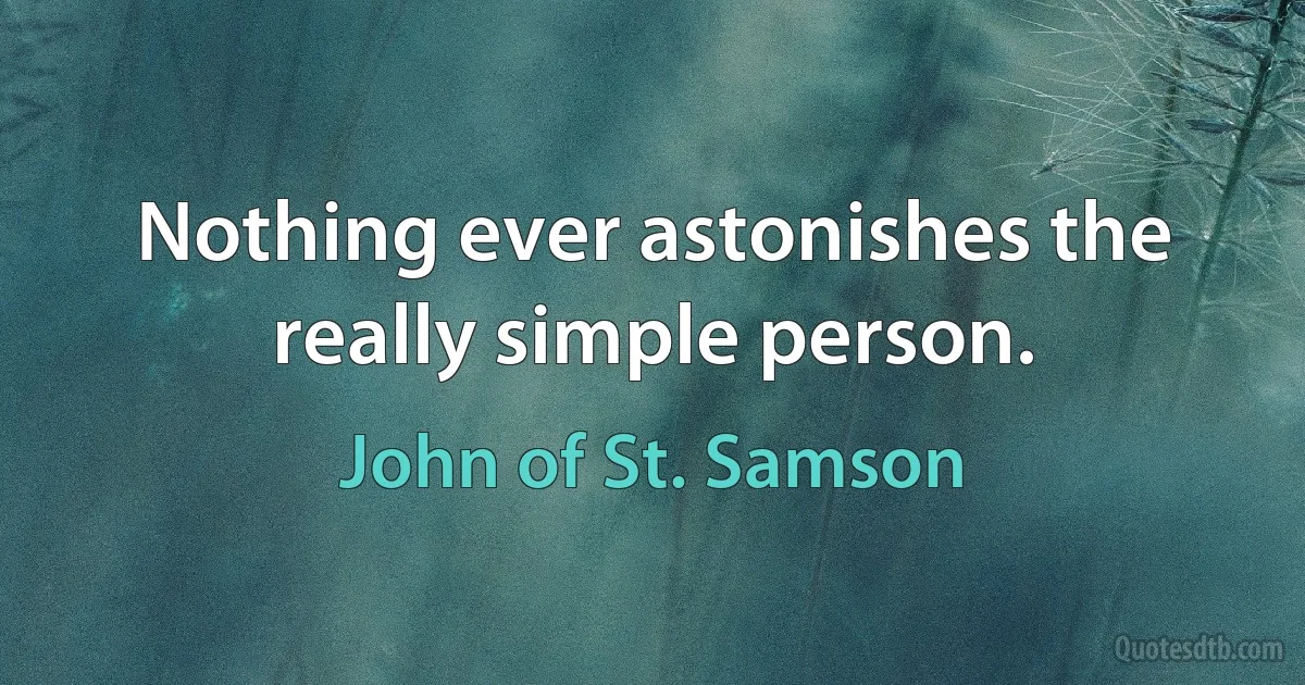 Nothing ever astonishes the really simple person. (John of St. Samson)