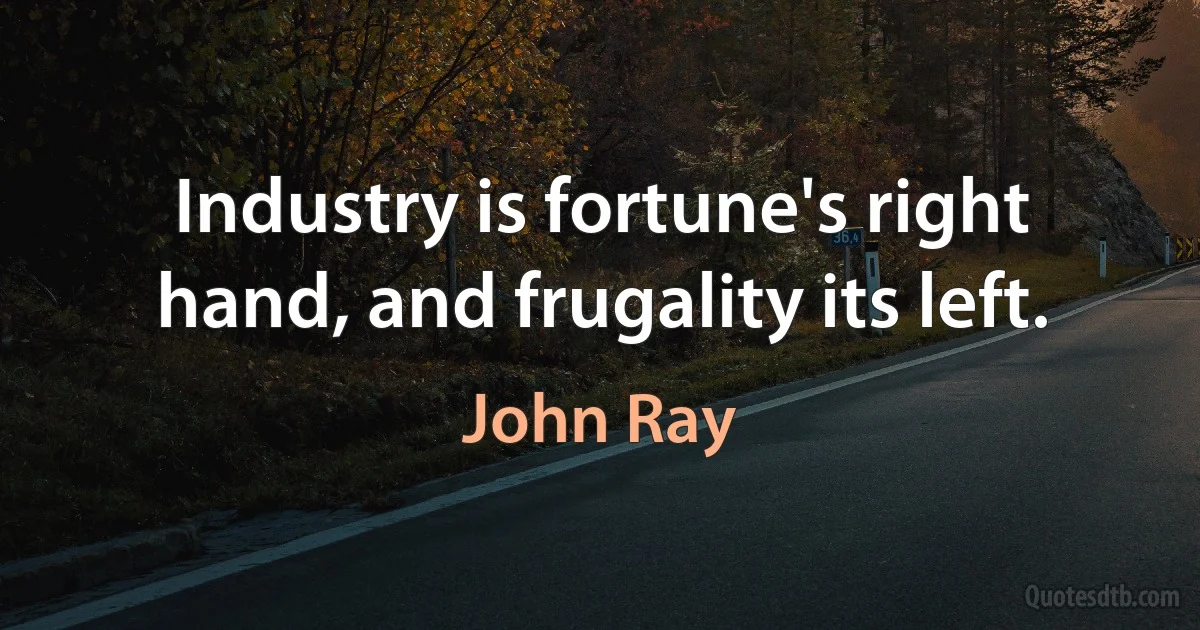 Industry is fortune's right hand, and frugality its left. (John Ray)