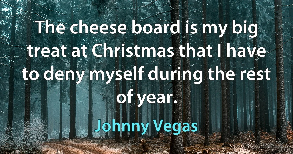 The cheese board is my big treat at Christmas that I have to deny myself during the rest of year. (Johnny Vegas)