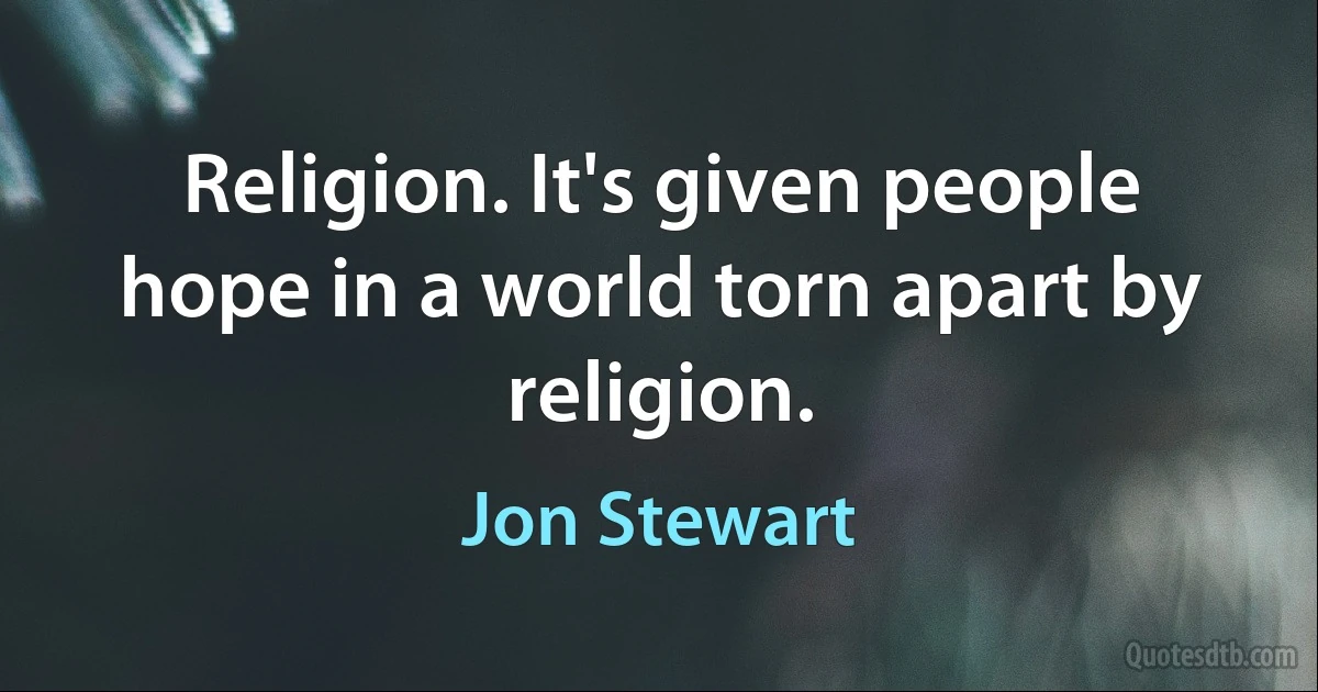 Religion. It's given people hope in a world torn apart by religion. (Jon Stewart)