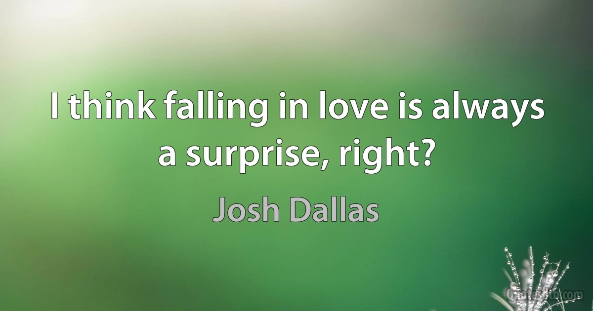 I think falling in love is always a surprise, right? (Josh Dallas)