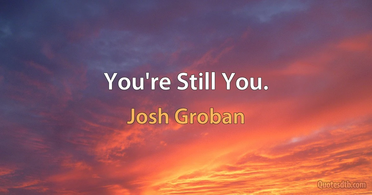 You're Still You. (Josh Groban)