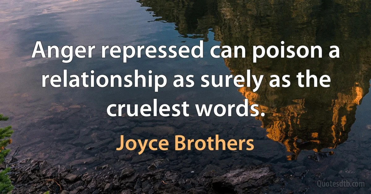 Anger repressed can poison a relationship as surely as the cruelest words. (Joyce Brothers)