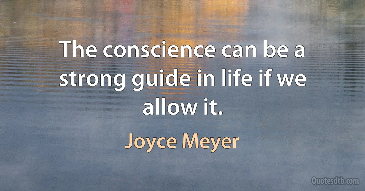 The conscience can be a strong guide in life if we allow it. (Joyce Meyer)