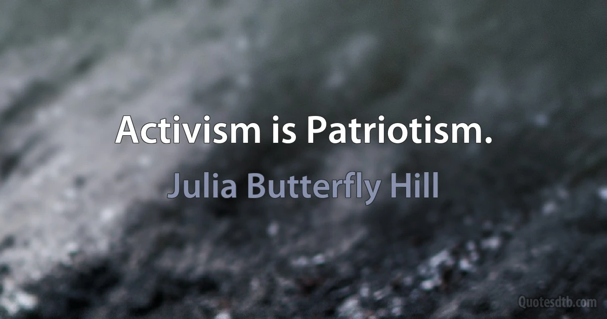 Activism is Patriotism. (Julia Butterfly Hill)