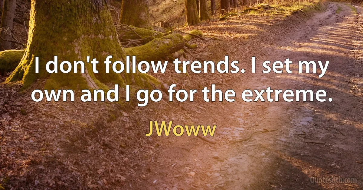 I don't follow trends. I set my own and I go for the extreme. (JWoww)