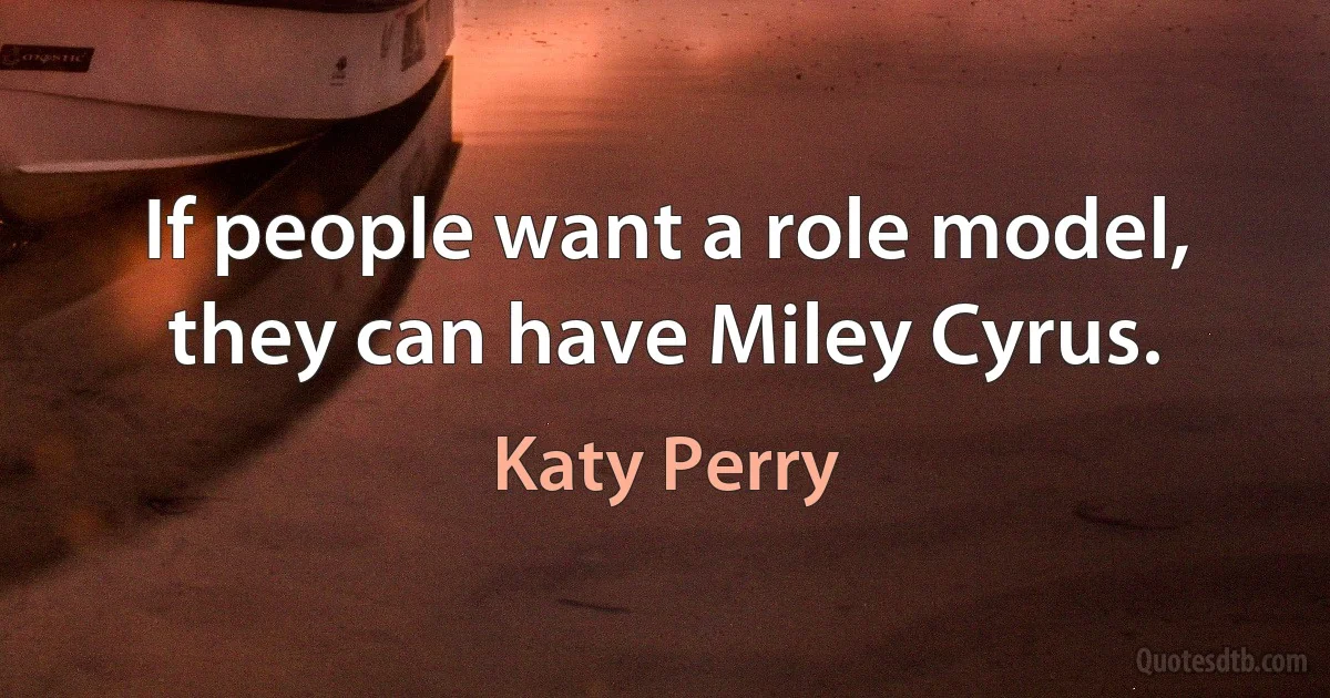 If people want a role model, they can have Miley Cyrus. (Katy Perry)