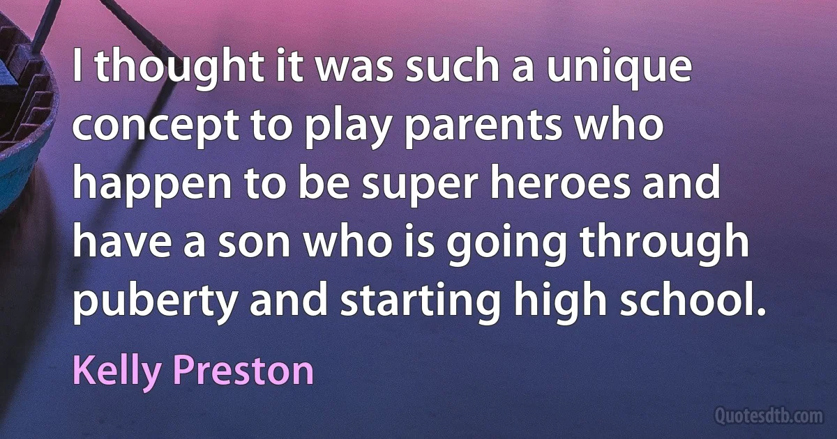 I thought it was such a unique concept to play parents who happen to be super heroes and have a son who is going through puberty and starting high school. (Kelly Preston)