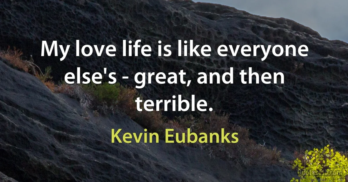 My love life is like everyone else's - great, and then terrible. (Kevin Eubanks)