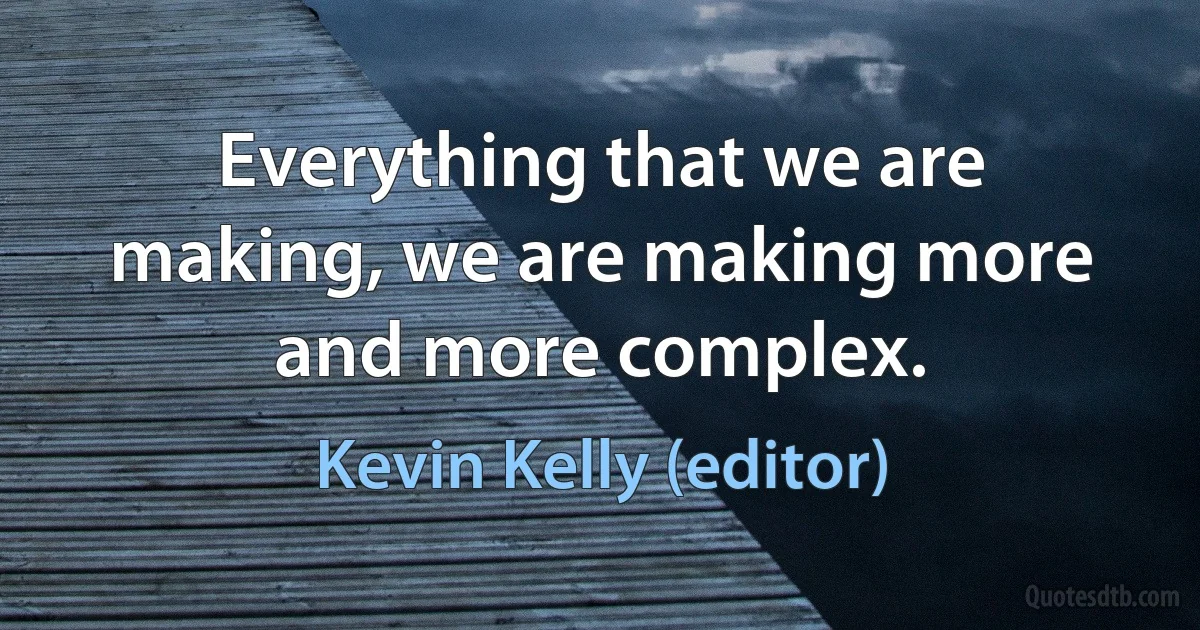 Everything that we are making, we are making more and more complex. (Kevin Kelly (editor))