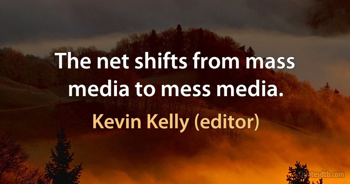 The net shifts from mass media to mess media. (Kevin Kelly (editor))