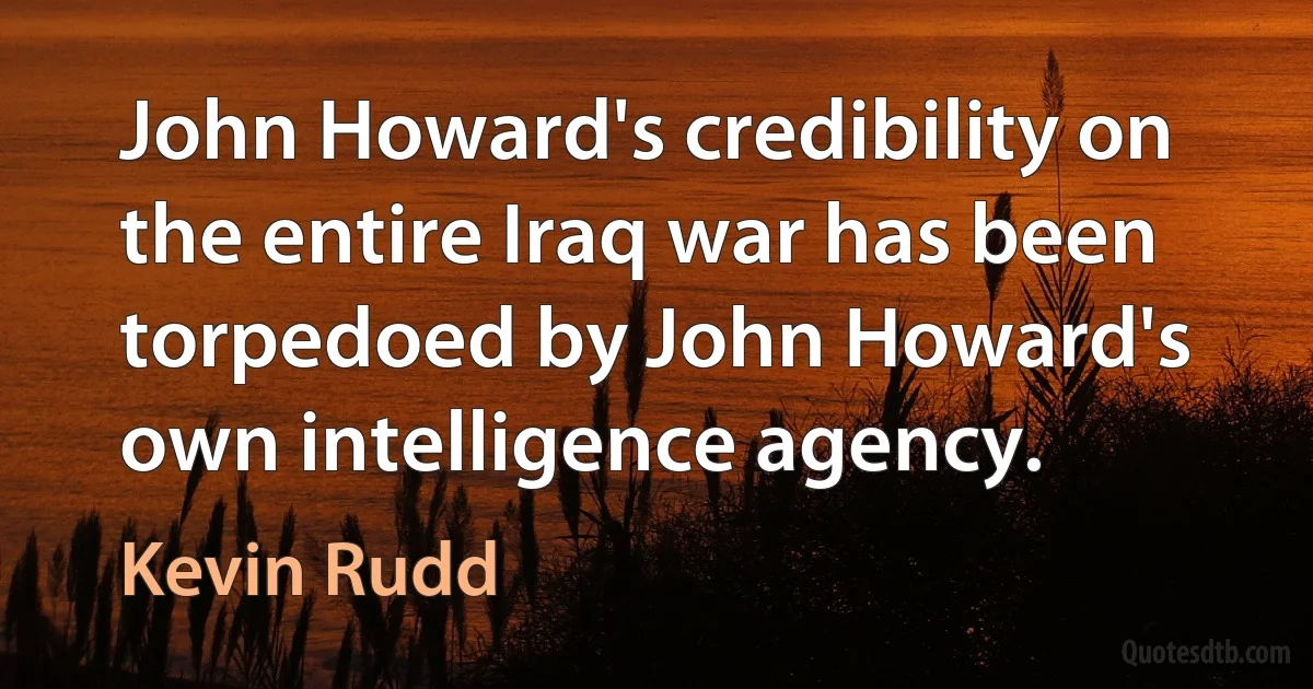 John Howard's credibility on the entire Iraq war has been torpedoed by John Howard's own intelligence agency. (Kevin Rudd)