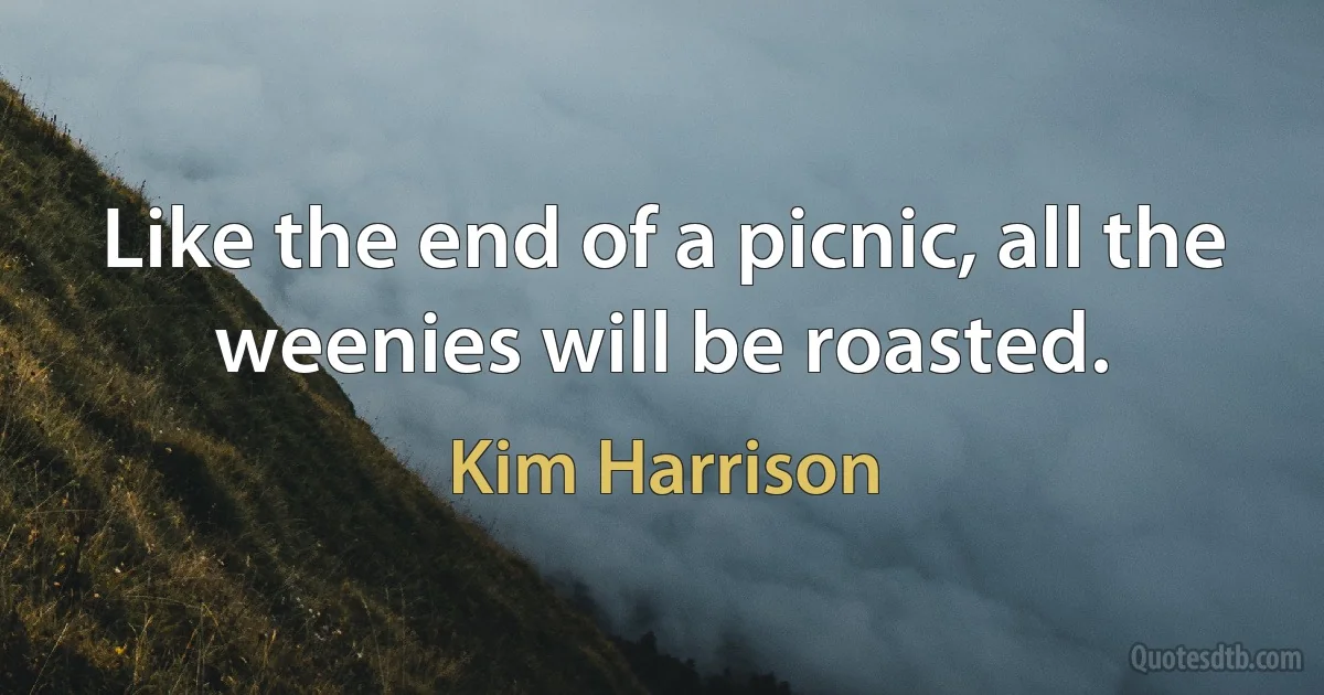 Like the end of a picnic, all the weenies will be roasted. (Kim Harrison)