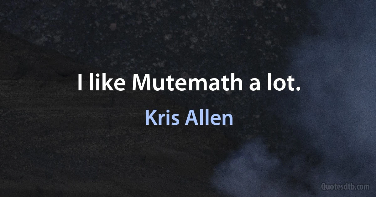 I like Mutemath a lot. (Kris Allen)