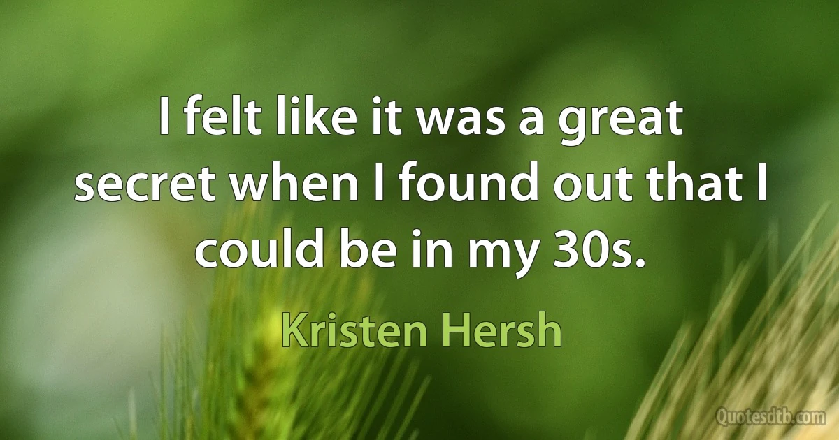 I felt like it was a great secret when I found out that I could be in my 30s. (Kristen Hersh)