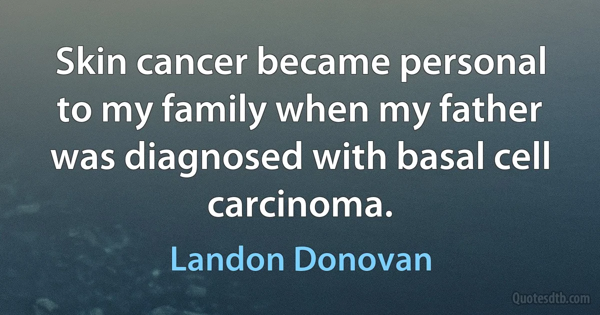 Skin cancer became personal to my family when my father was diagnosed with basal cell carcinoma. (Landon Donovan)