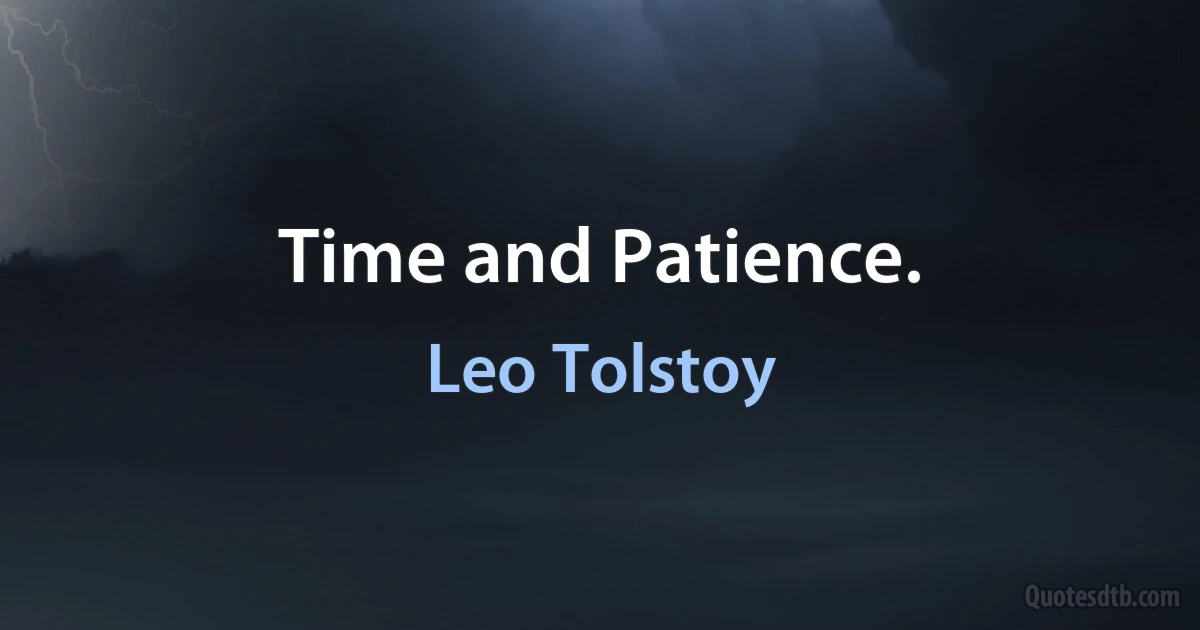 Time and Patience. (Leo Tolstoy)