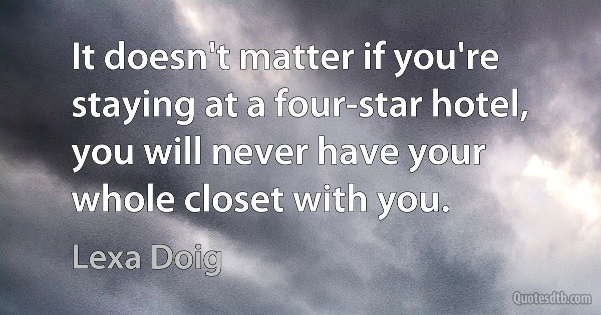 It doesn't matter if you're staying at a four-star hotel, you will never have your whole closet with you. (Lexa Doig)