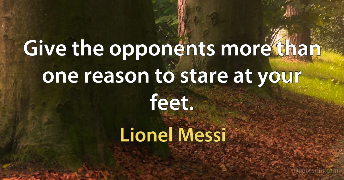 Give the opponents more than one reason to stare at your feet. (Lionel Messi)