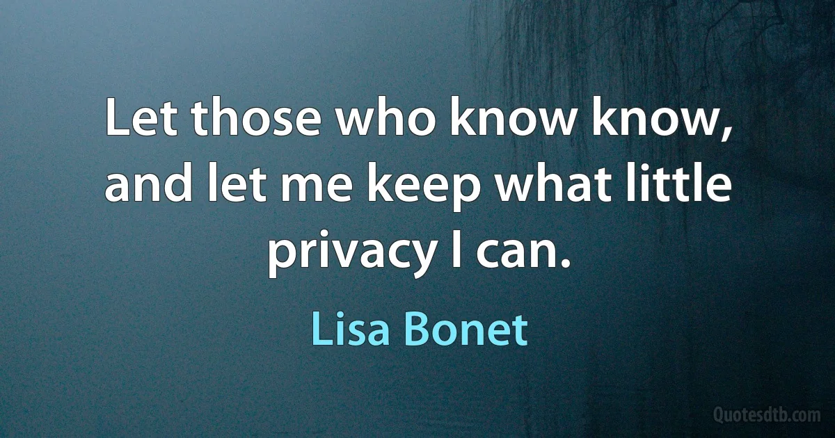 Let those who know know, and let me keep what little privacy I can. (Lisa Bonet)