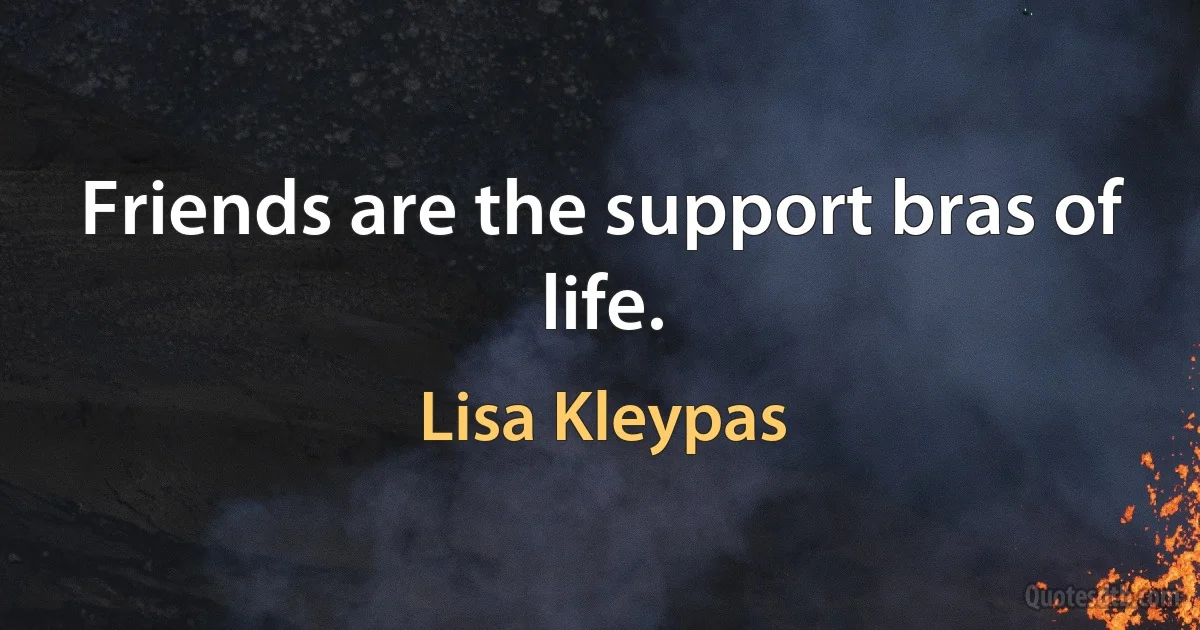 Friends are the support bras of life. (Lisa Kleypas)