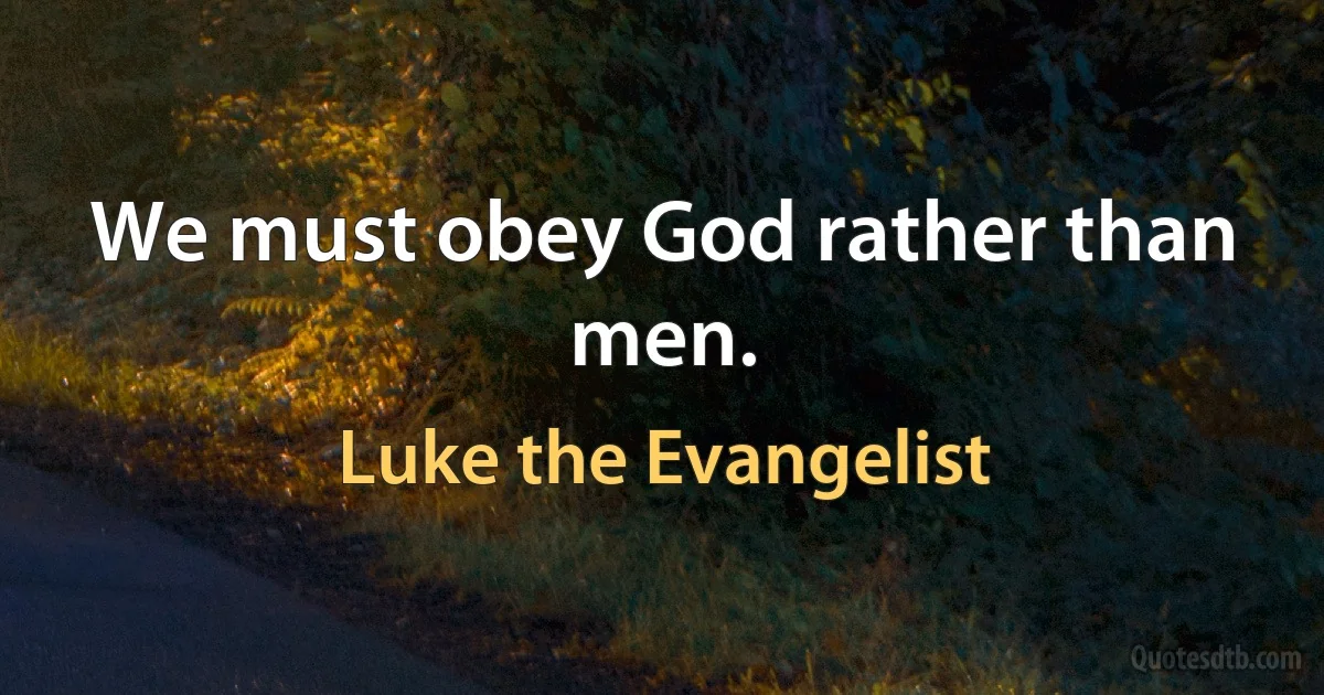 We must obey God rather than men. (Luke the Evangelist)