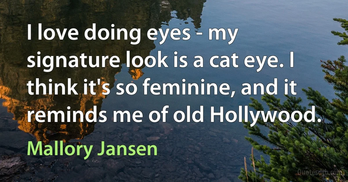 I love doing eyes - my signature look is a cat eye. I think it's so feminine, and it reminds me of old Hollywood. (Mallory Jansen)