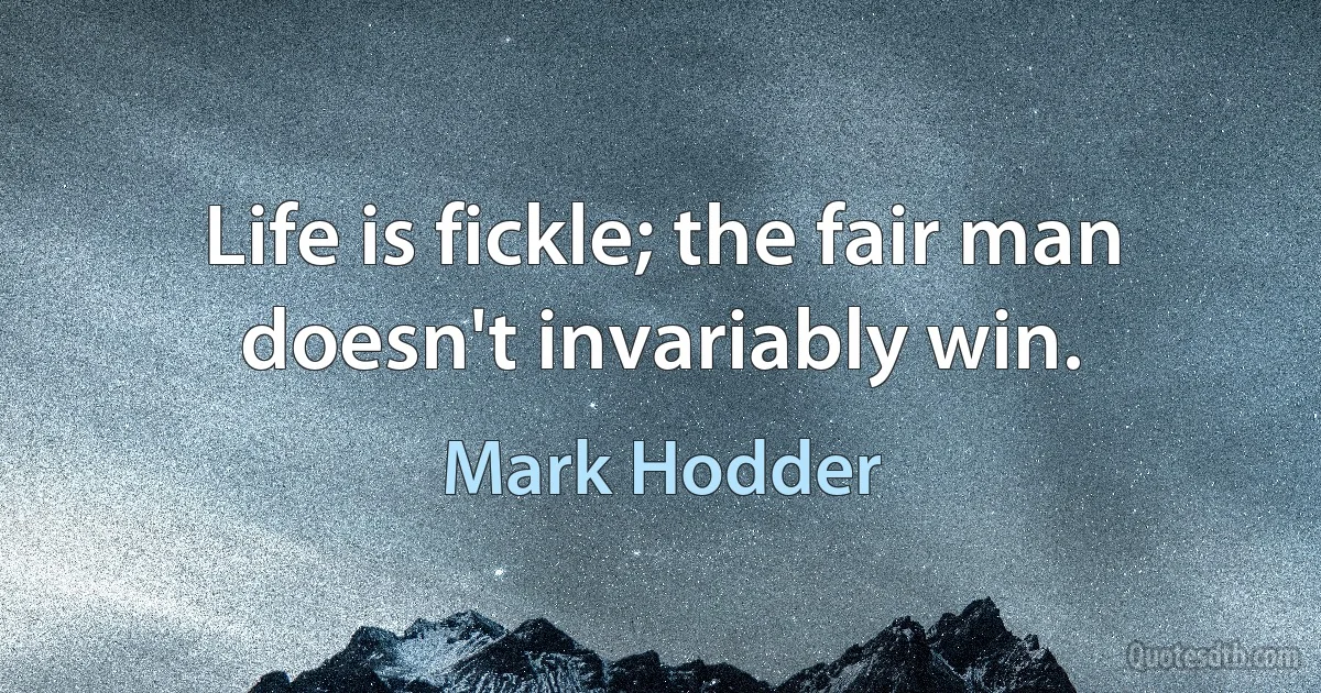 Life is fickle; the fair man doesn't invariably win. (Mark Hodder)