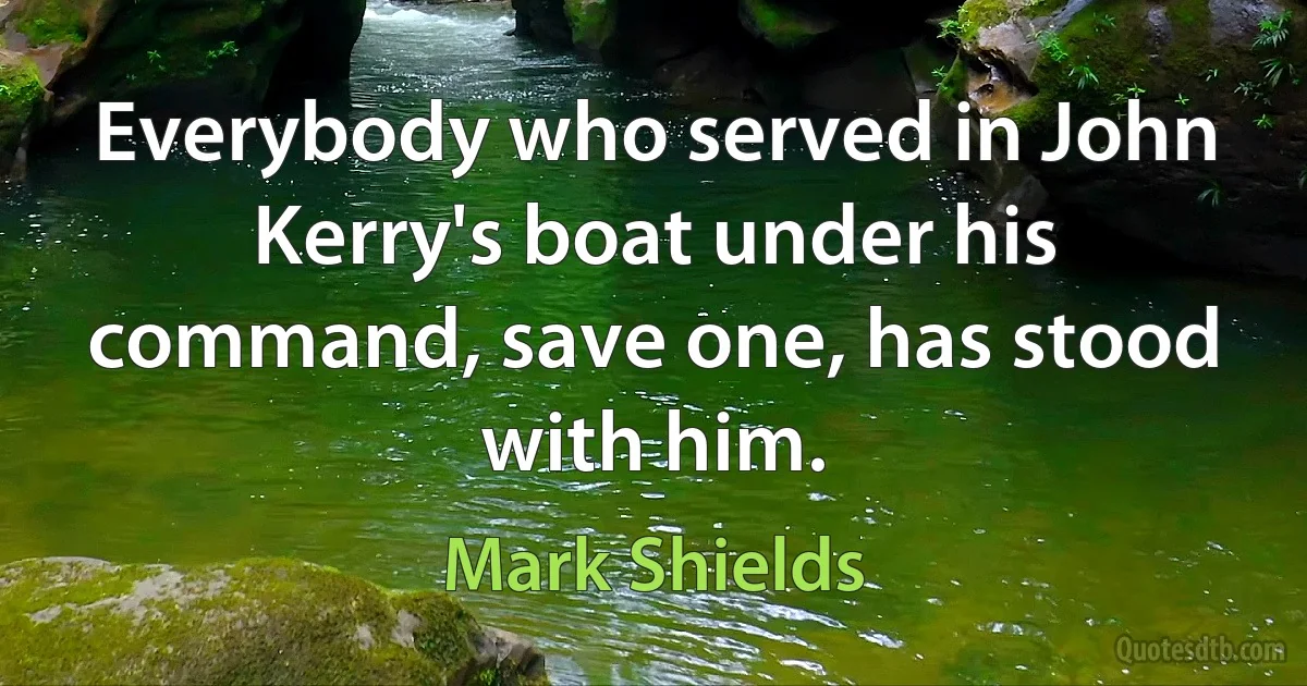 Everybody who served in John Kerry's boat under his command, save one, has stood with him. (Mark Shields)