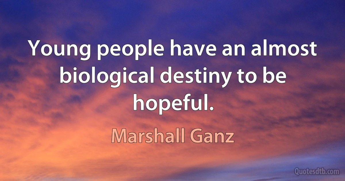 Young people have an almost biological destiny to be hopeful. (Marshall Ganz)