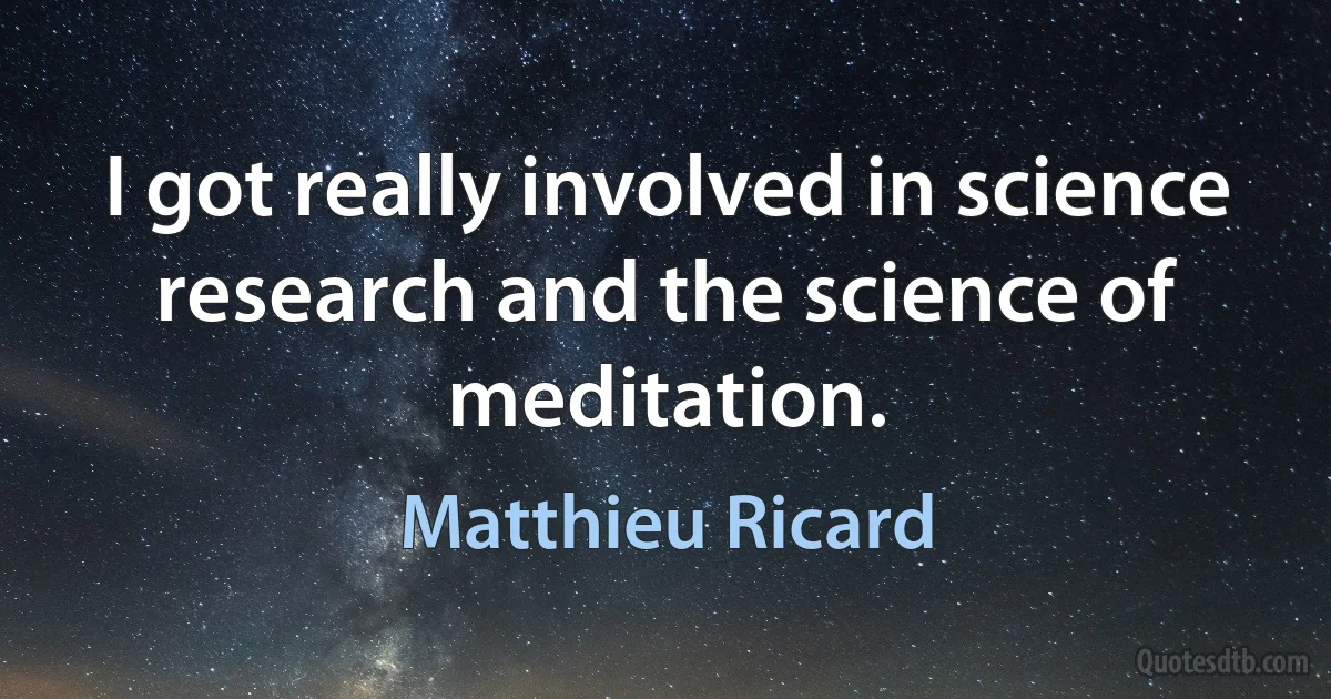 I got really involved in science research and the science of meditation. (Matthieu Ricard)