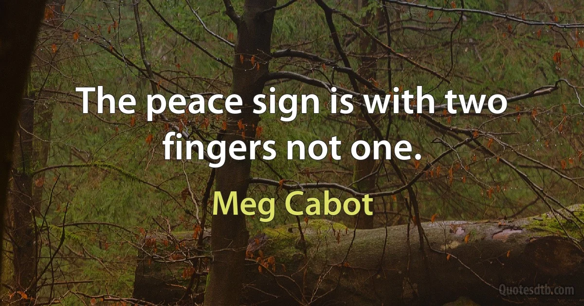 The peace sign is with two fingers not one. (Meg Cabot)