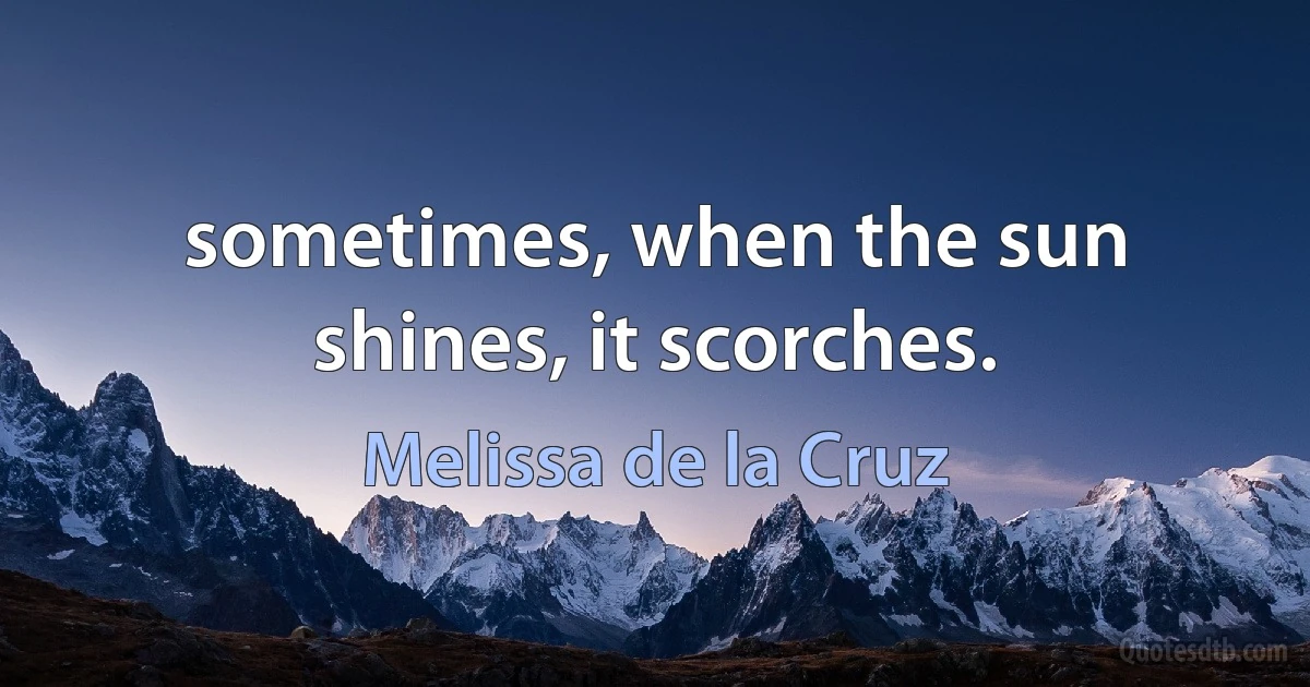 sometimes, when the sun shines, it scorches. (Melissa de la Cruz)