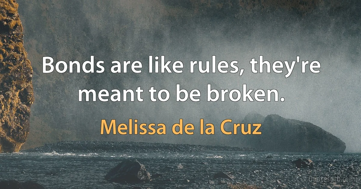 Bonds are like rules, they're meant to be broken. (Melissa de la Cruz)