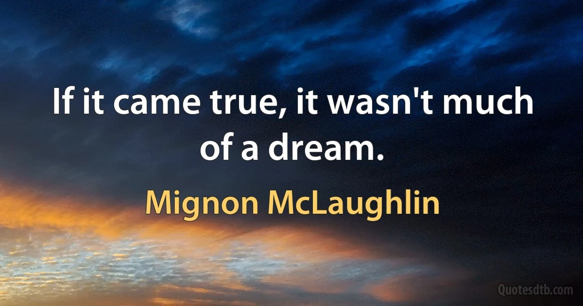 If it came true, it wasn't much of a dream. (Mignon McLaughlin)