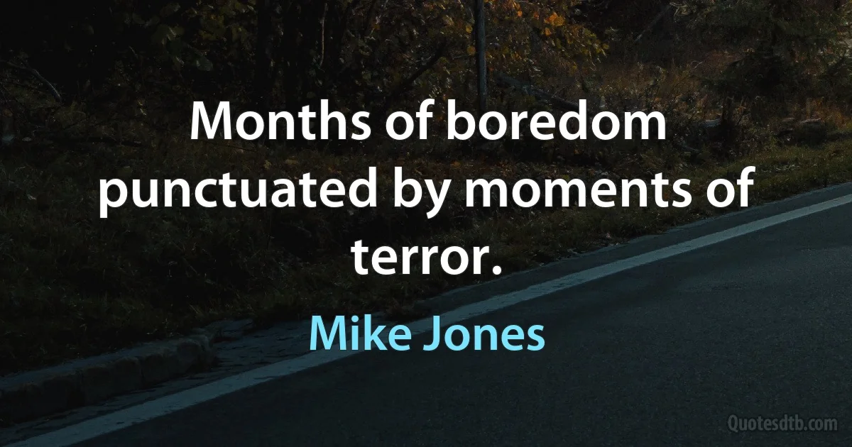 Months of boredom punctuated by moments of terror. (Mike Jones)