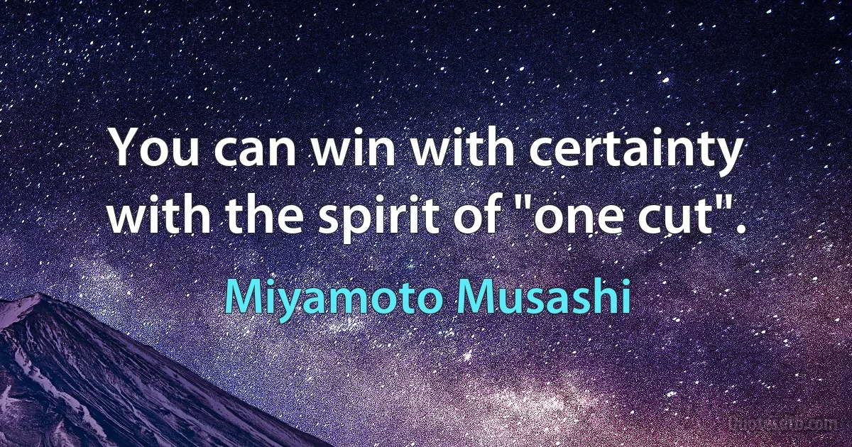 You can win with certainty with the spirit of "one cut". (Miyamoto Musashi)