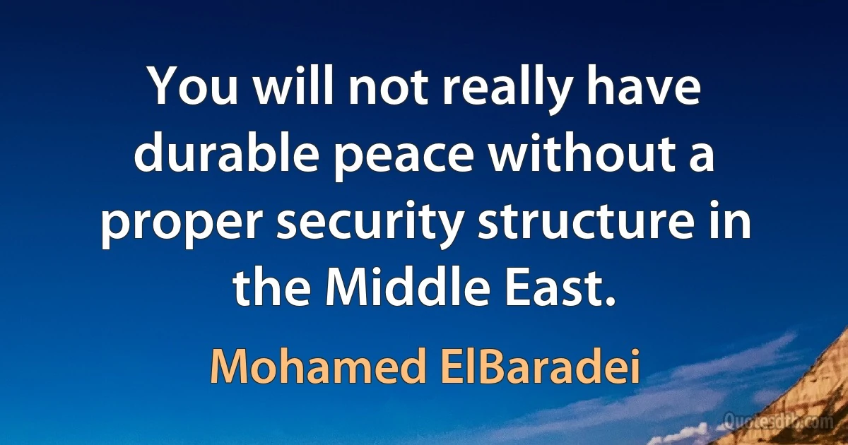 You will not really have durable peace without a proper security structure in the Middle East. (Mohamed ElBaradei)