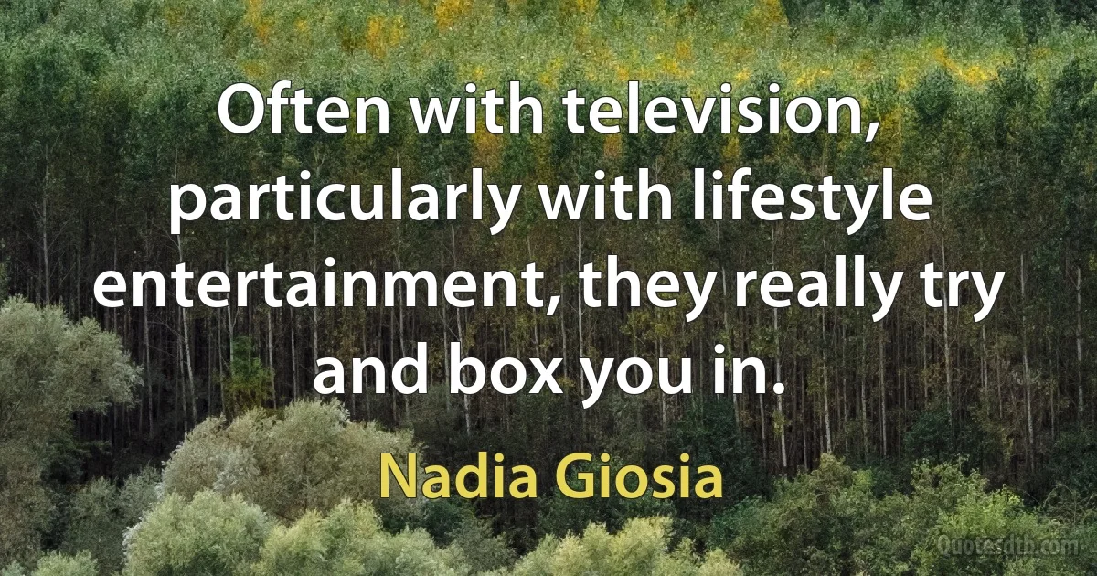 Often with television, particularly with lifestyle entertainment, they really try and box you in. (Nadia Giosia)