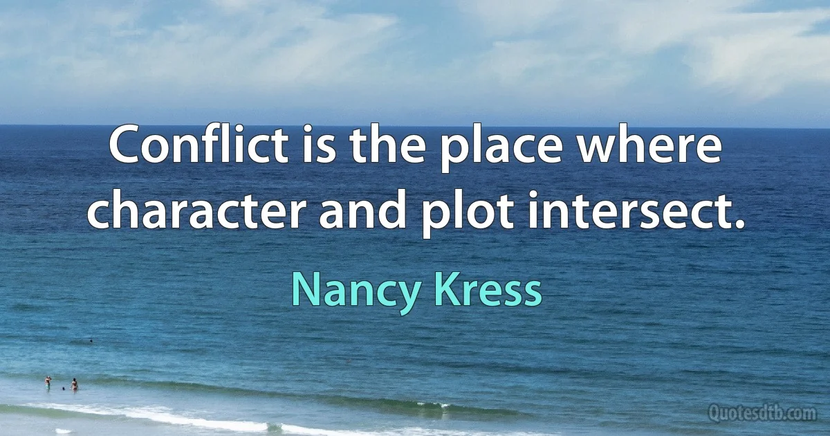 Conflict is the place where character and plot intersect. (Nancy Kress)