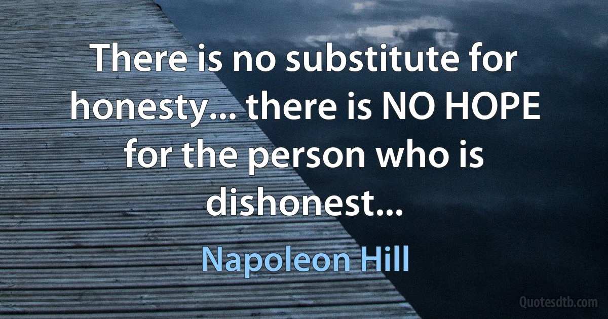 There is no substitute for honesty... there is NO HOPE for the person who is dishonest... (Napoleon Hill)