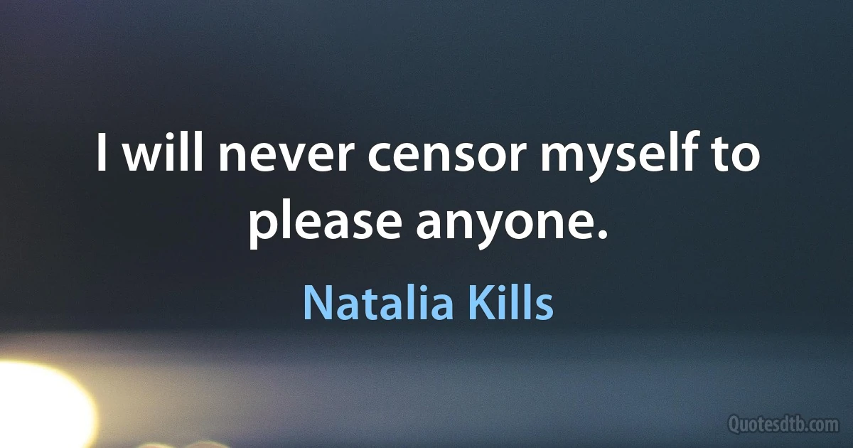 I will never censor myself to please anyone. (Natalia Kills)