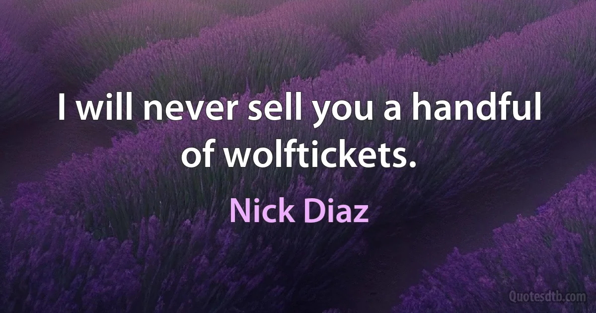 I will never sell you a handful of wolftickets. (Nick Diaz)