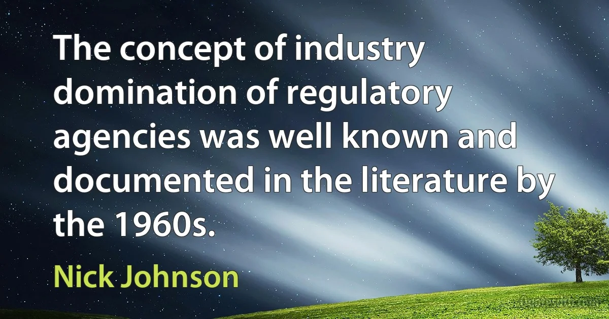 The concept of industry domination of regulatory agencies was well known and documented in the literature by the 1960s. (Nick Johnson)