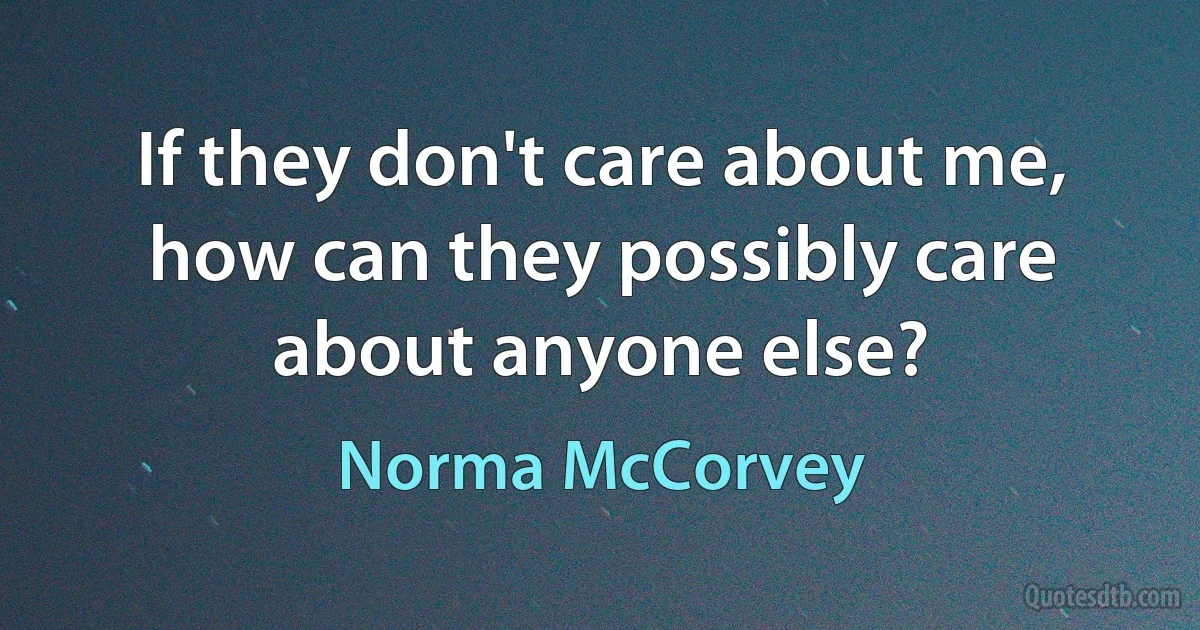 If they don't care about me, how can they possibly care about anyone else? (Norma McCorvey)