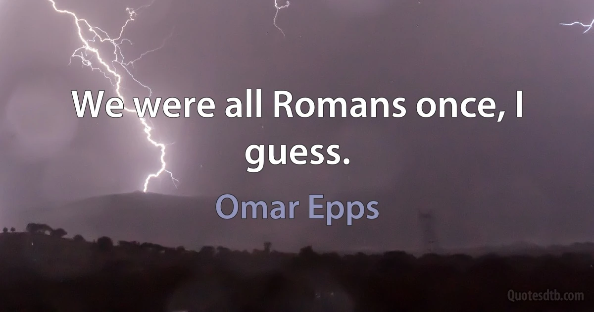 We were all Romans once, I guess. (Omar Epps)