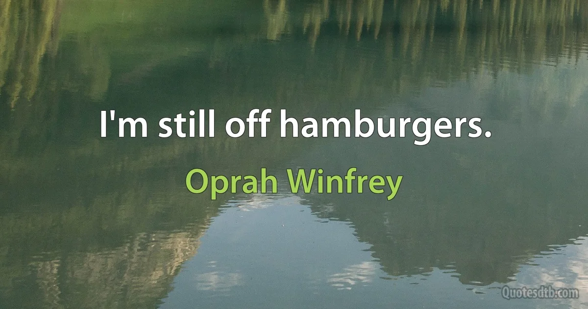 I'm still off hamburgers. (Oprah Winfrey)