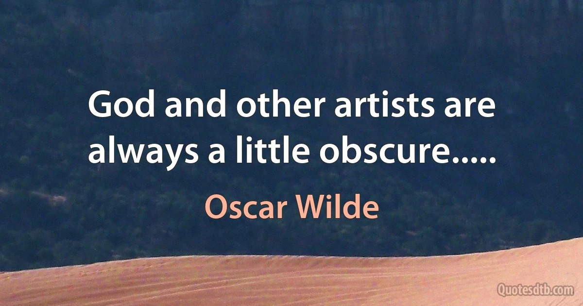 God and other artists are always a little obscure..... (Oscar Wilde)